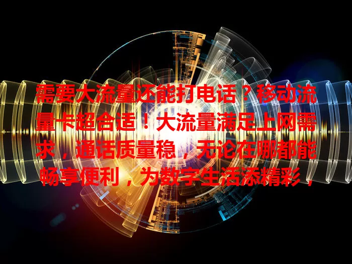 需要大流量还能打电话？移动流量卡超合适！大流量满足上网需求，通话质量稳，无论在哪都能畅享便利，为数字生活添精彩，快关注！
