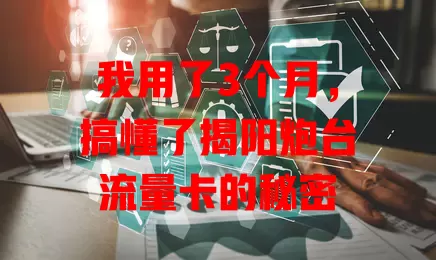 我用了3个月，搞懂了揭阳炮台流量卡的秘密
