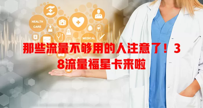 那些流量不够用的人注意了！38流量福星卡来啦