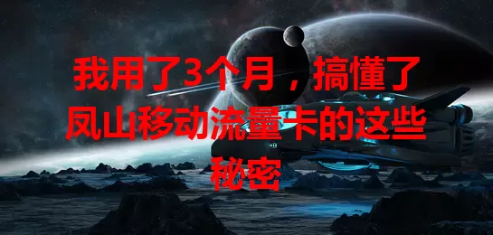 我用了3个月，搞懂了凤山移动流量卡的这些秘密