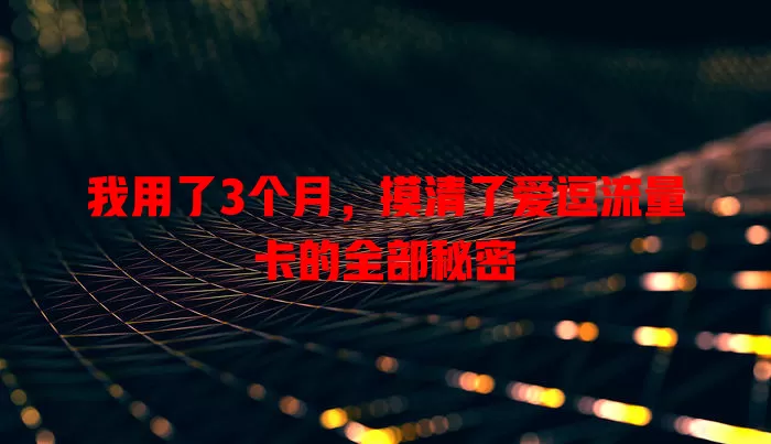我用了3个月，摸清了爱逗流量卡的全部秘密