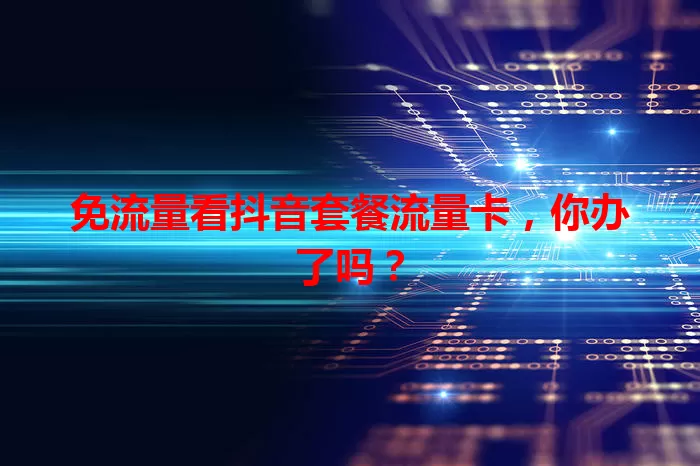 免流量看抖音套餐流量卡，你办了吗？