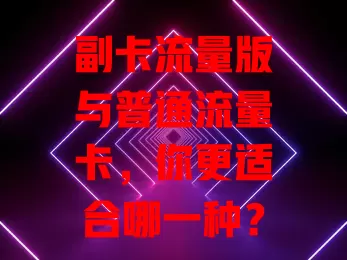 副卡流量版与普通流量卡，你更适合哪一种？