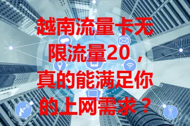 越南流量卡无限流量20，真的能满足你的上网需求？