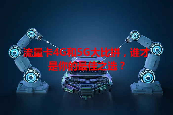 流量卡4G和5G大比拼，谁才是你的最佳之选？