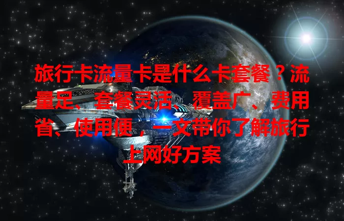 旅行卡流量卡是什么卡套餐？流量足、套餐灵活、覆盖广、费用省、使用便，一文带你了解旅行上网好方案
