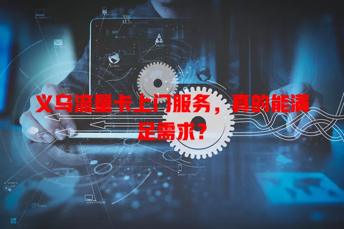 义乌流量卡上门服务，真的能满足需求？