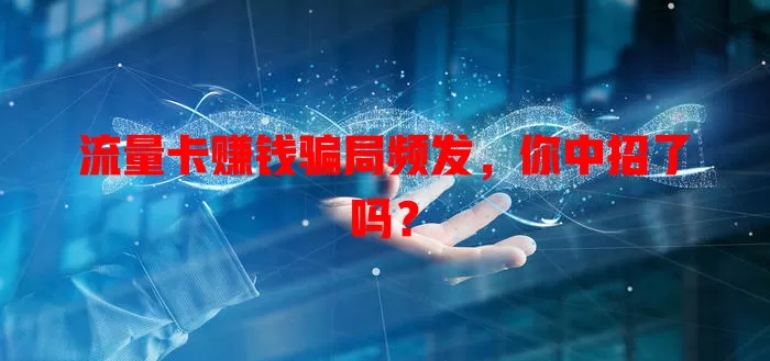 流量卡赚钱骗局频发，你中招了吗？