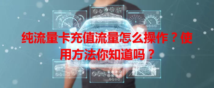 纯流量卡充值流量怎么操作？使用方法你知道吗？