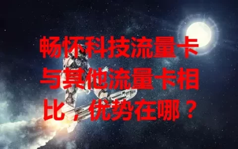 畅怀科技流量卡与其他流量卡相比，优势在哪？