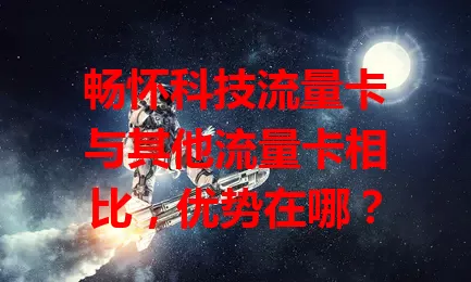畅怀科技流量卡与其他流量卡相比，优势在哪？