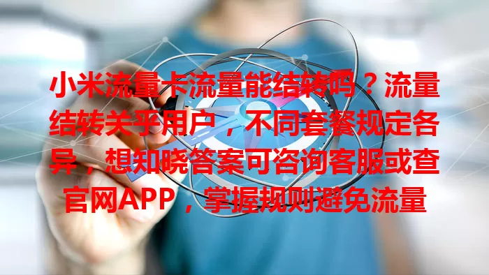 小米流量卡流量能结转吗？流量结转关乎用户，不同套餐规定各异，想知晓答案可咨询客服或查官网APP，掌握规则避免流量浪费，让通信消费更实惠便利