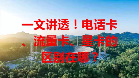 一文讲透！电话卡、流量卡、星卡的区别在哪？