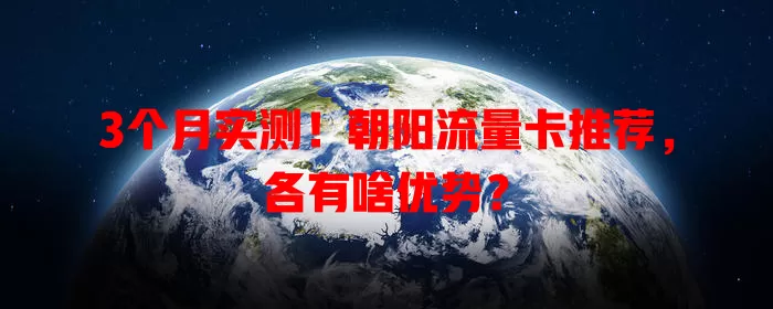 3个月实测！朝阳流量卡推荐，各有啥优势？