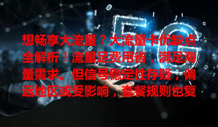 想畅享大流量？大流量卡优缺点全解析！流量足费用省，满足海量需求。但信号稳定性存疑，偏远地区或受影响，套餐规则也复杂，有隐藏条款。选卡得综合考量各因素