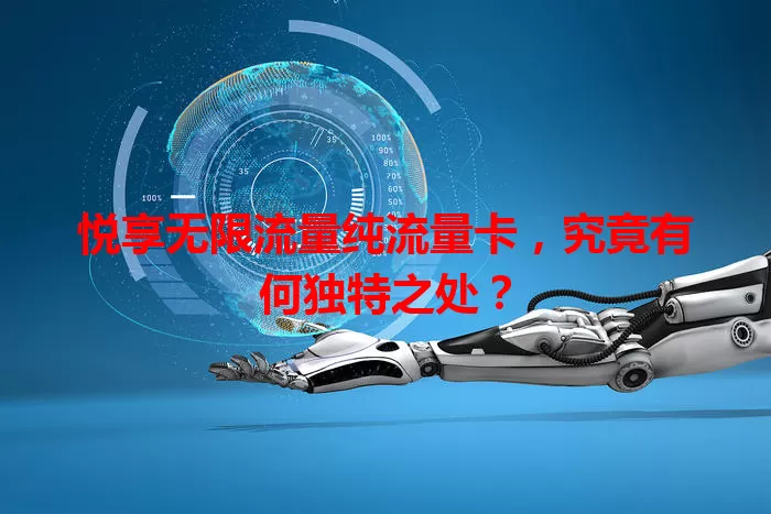 悦享无限流量纯流量卡，究竟有何独特之处？