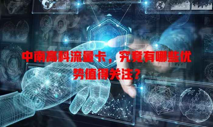 中南高科流量卡，究竟有哪些优势值得关注？