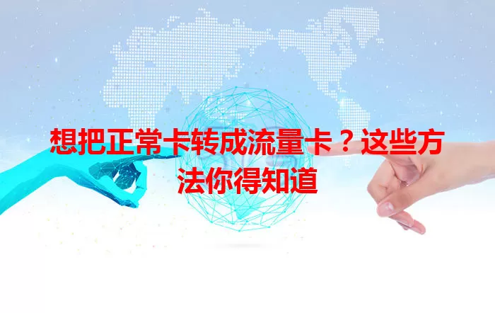 想把正常卡转成流量卡？这些方法你得知道