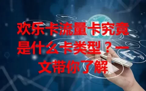 欢乐卡流量卡究竟是什么卡类型？一文带你了解