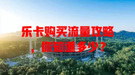 乐卡购买流量攻略，你知道多少？
