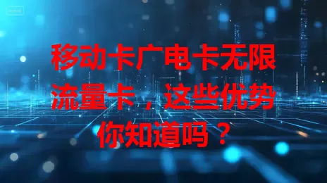 移动卡广电卡无限流量卡，这些优势你知道吗？