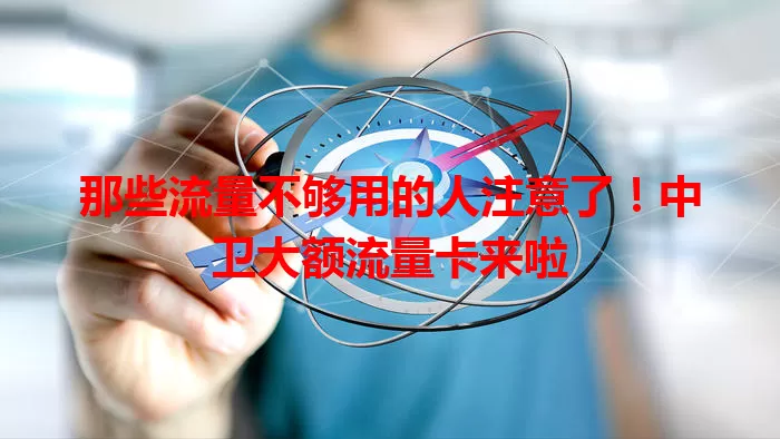 那些流量不够用的人注意了！中卫大额流量卡来啦