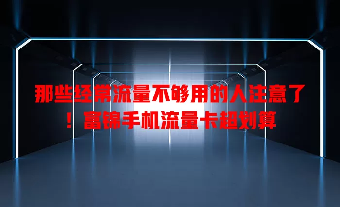 那些经常流量不够用的人注意了！富锦手机流量卡超划算
