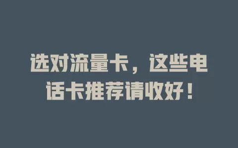 选对流量卡，这些电话卡推荐请收好！