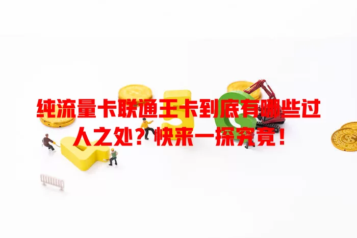 纯流量卡联通王卡到底有哪些过人之处？快来一探究竟！