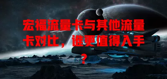 宏福流量卡与其他流量卡对比，谁更值得入手？