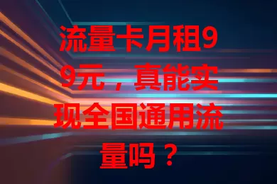流量卡月租99元，真能实现全国通用流量吗？