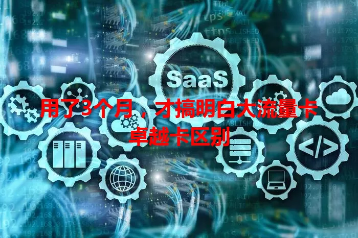 用了3个月，才搞明白大流量卡卓越卡区别