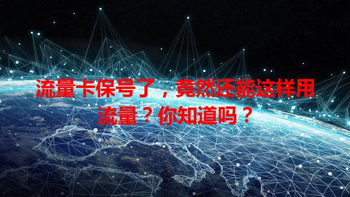 流量卡保号了，竟然还能这样用流量？你知道吗？