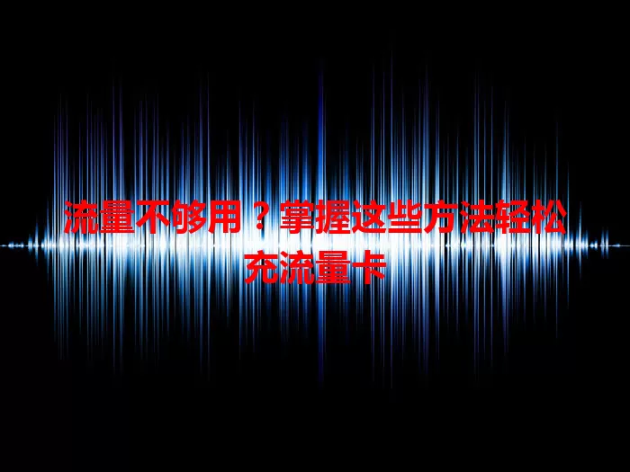 流量不够用？掌握这些方法轻松充流量卡