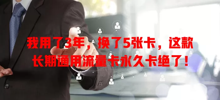 我用了3年，换了5张卡，这款长期通用流量卡永久卡绝了！