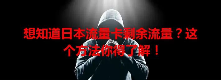 想知道日本流量卡剩余流量？这个方法你得了解！