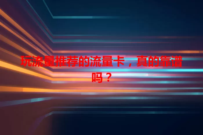 玩流量推荐的流量卡，真的靠谱吗？