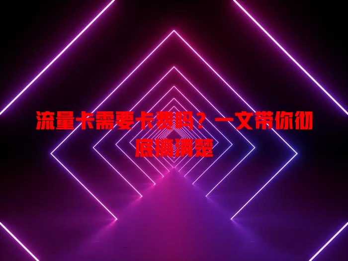 流量卡需要卡费吗？一文带你彻底搞清楚