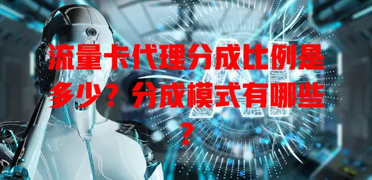 流量卡代理分成比例是多少？分成模式有哪些？