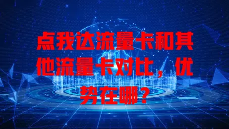 点我达流量卡和其他流量卡对比，优势在哪？