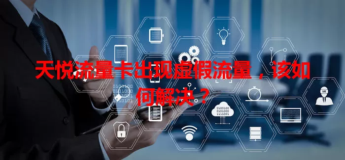 天悦流量卡出现虚假流量，该如何解决？