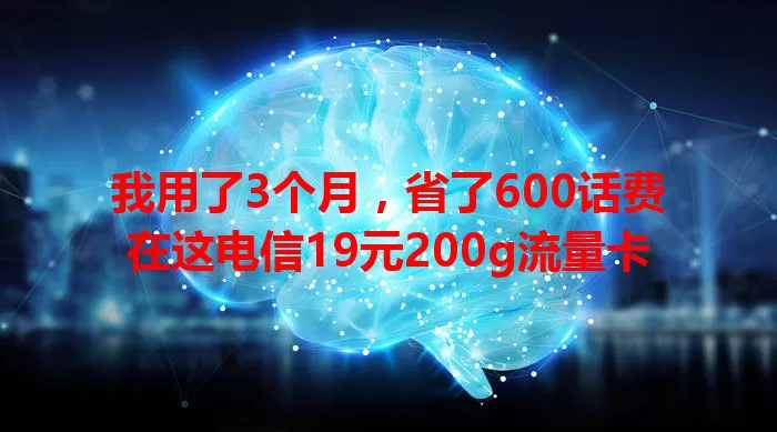 我用了3个月，省了600话费在这电信19元200g流量卡