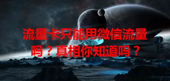 流量卡只能用微信流量吗？真相你知道吗？