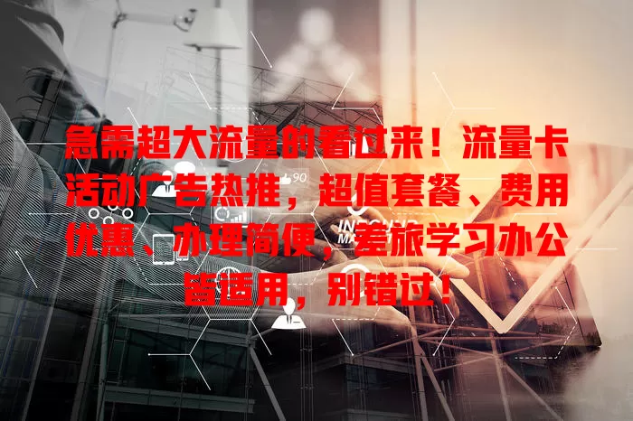 急需超大流量的看过来！流量卡活动广告热推，超值套餐、费用优惠、办理简便，差旅学习办公皆适用，别错过！
