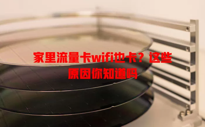 家里流量卡wifi也卡？这些原因你知道吗