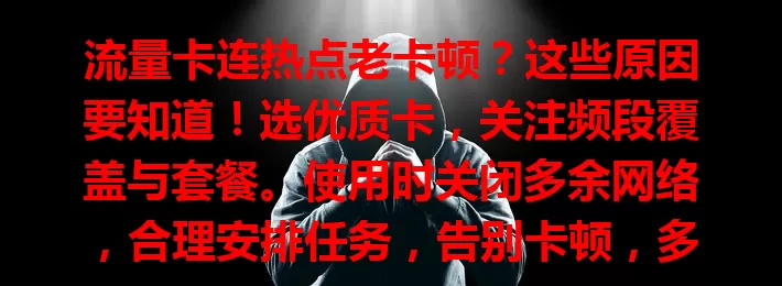流量卡连热点老卡顿？这些原因要知道！选优质卡，关注频段覆盖与套餐。使用时关闭多余网络，合理安排任务，告别卡顿，多设备畅快共享网络！
