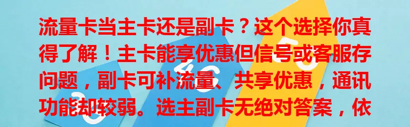 流量卡当主卡还是副卡？这个选择你真得了解！主卡能享优惠但信号或客服存问题，副卡可补流量、共享优惠，通讯功能却较弱。选主副卡无绝对答案，依个人情况综合判断