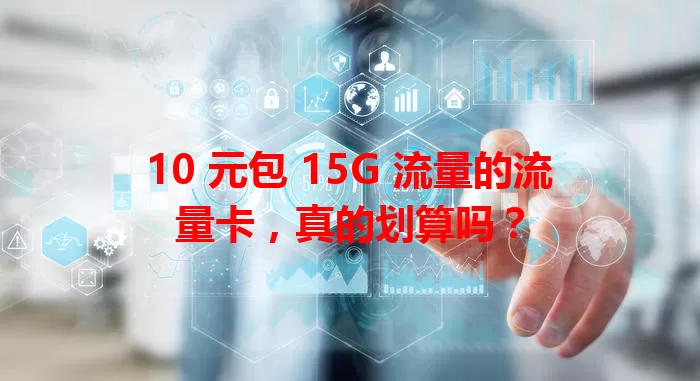 10 元包 15G 流量的流量卡，真的划算吗？