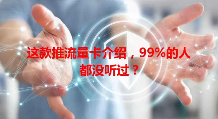 这款推流量卡介绍，99%的人都没听过？