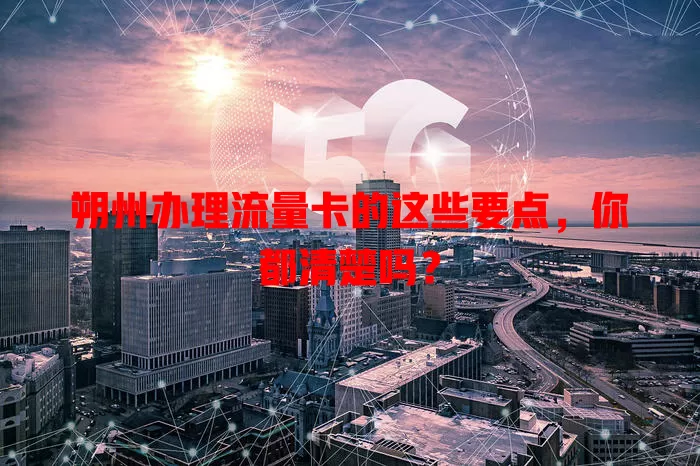 朔州办理流量卡的这些要点，你都清楚吗？